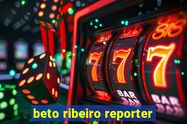 beto ribeiro reporter